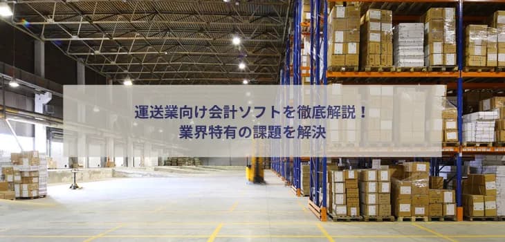 運送業向け会計ソフトを徹底解説！業界特有の課題を解決